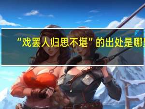 “戏罢人归思不堪”的出处是哪里