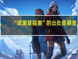 “成厦昔容巢”的出处是哪里