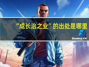 “成长治之业”的出处是哪里