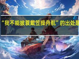 “我不能披蓑戴笠操舟航”的出处是哪里