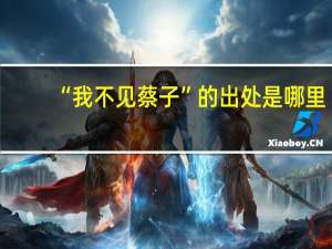 “我不见蔡子”的出处是哪里