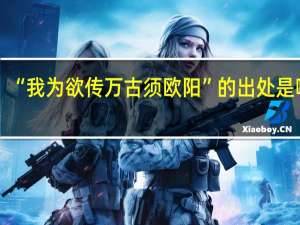 “我为欲传万古须欧阳”的出处是哪里