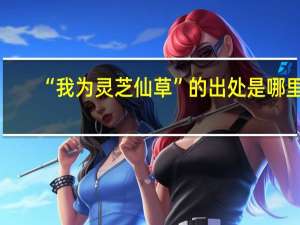 “我为灵芝仙草”的出处是哪里