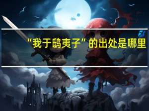 “我于鸱夷子”的出处是哪里