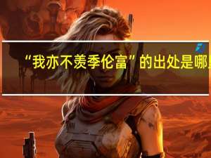“我亦不羡季伦富”的出处是哪里