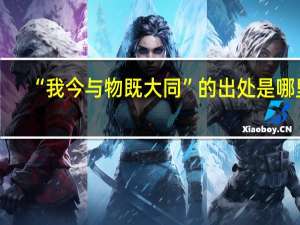 “我今与物既大同”的出处是哪里