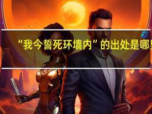 “我今誓死环墙内”的出处是哪里