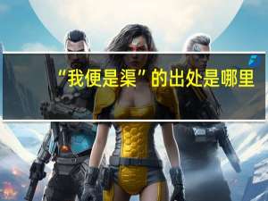 “我便是渠”的出处是哪里