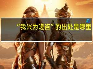 “我兴为嗟咨”的出处是哪里