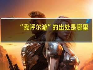 “我呼尔游”的出处是哪里