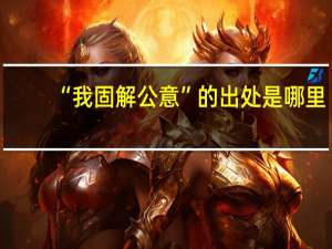 “我固解公意”的出处是哪里