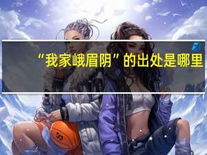 “我家峨眉阴”的出处是哪里