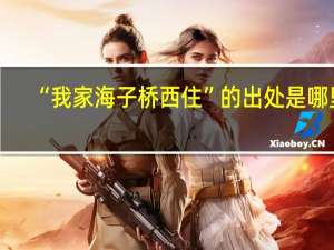 “我家海子桥西住”的出处是哪里