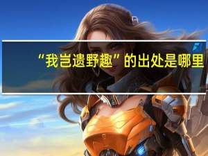 “我岂遗野趣”的出处是哪里