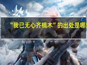 “我已无心齐槁木”的出处是哪里