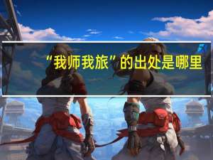 “我师我旅”的出处是哪里