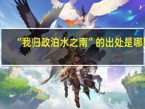 “我归政泊水之南”的出处是哪里