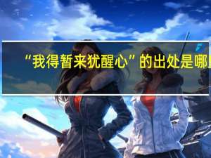 “我得暂来犹醒心”的出处是哪里