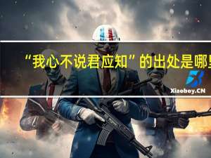 “我心不说君应知”的出处是哪里