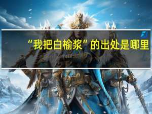 “我把白榆浆”的出处是哪里