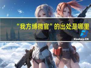 “我方缚微官”的出处是哪里