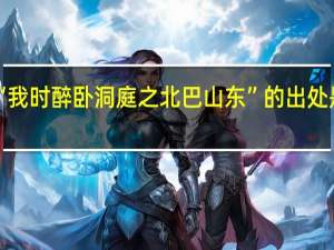 “我时醉卧洞庭之北巴山东”的出处是哪里