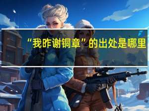 “我昨谢铜章”的出处是哪里