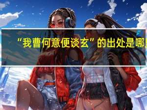 “我曹何意便谈玄”的出处是哪里