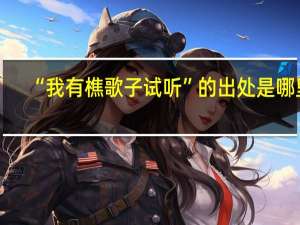 “我有樵歌子试听”的出处是哪里