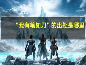 “我有笔如刀”的出处是哪里
