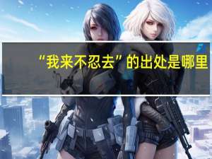 “我来不忍去”的出处是哪里