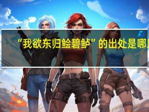 “我欲东归鲙碧鲈”的出处是哪里