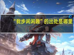 “我步闲闲趣”的出处是哪里