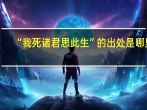 “我死诸君思此生”的出处是哪里