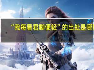 “我每看君脚便轻”的出处是哪里