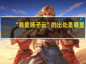 “我爱扬子云”的出处是哪里