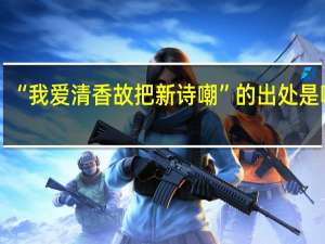 “我爱清香故把新诗嘲”的出处是哪里