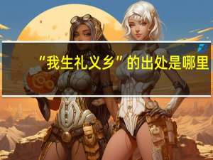 “我生礼义乡”的出处是哪里