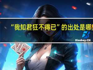 “我知君狂不得已”的出处是哪里