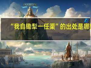 “我自锄犁一任渠”的出处是哪里