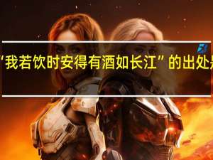 “我若饮时安得有酒如长江”的出处是哪里