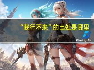 “我行不来”的出处是哪里