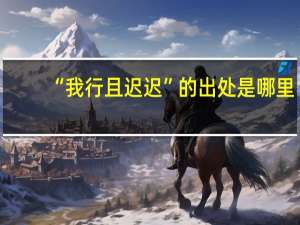 “我行且迟迟”的出处是哪里