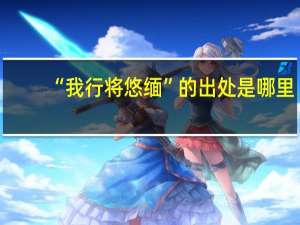 “我行将悠缅”的出处是哪里