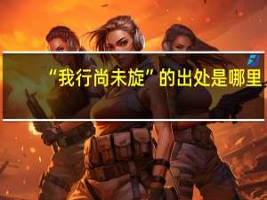 “我行尚未旋”的出处是哪里