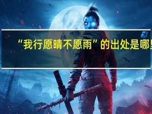 “我行愿晴不愿雨”的出处是哪里