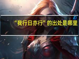“我行日亦行”的出处是哪里