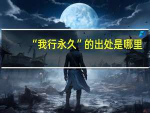 “我行永久”的出处是哪里