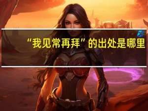 “我见常再拜”的出处是哪里