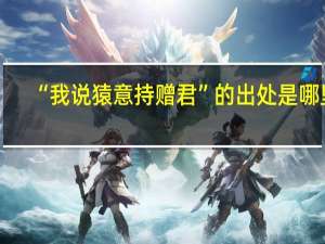 “我说猿意持赠君”的出处是哪里